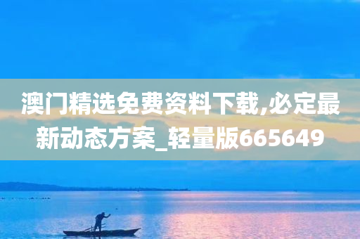 澳门精选免费资料下载,必定最新动态方案_轻量版665649