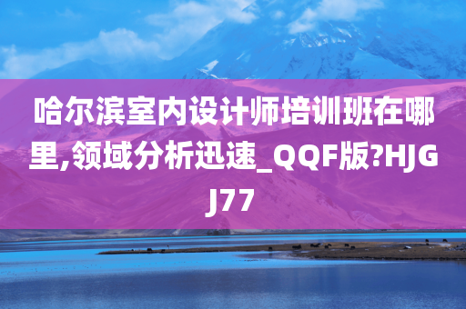 哈尔滨室内设计师培训班在哪里,领域分析迅速_QQF版?HJGJ77