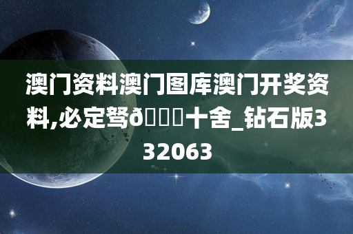 澳门资料澳门图库澳门开奖资料,必定驽🐎十舍_钻石版332063