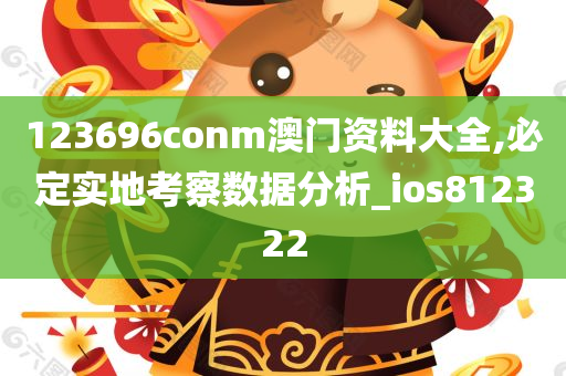 123696conm澳门资料大全,必定实地考察数据分析_ios812322