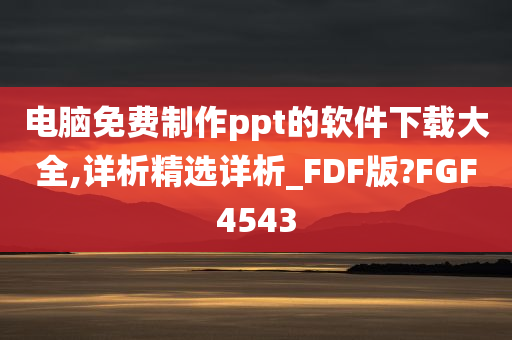 电脑免费制作ppt的软件下载大全,详析精选详析_FDF版?FGF4543