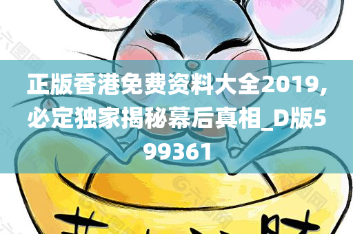 正版香港免费资料大全2019,必定独家揭秘幕后真相_D版599361