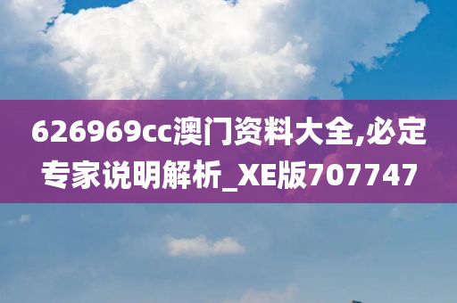 626969cc澳门资料大全,必定专家说明解析_XE版707747