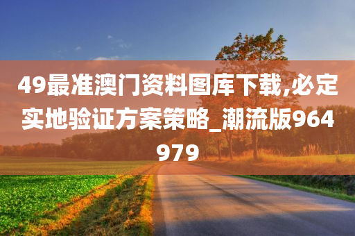 49最准澳门资料图库下载,必定实地验证方案策略_潮流版964979