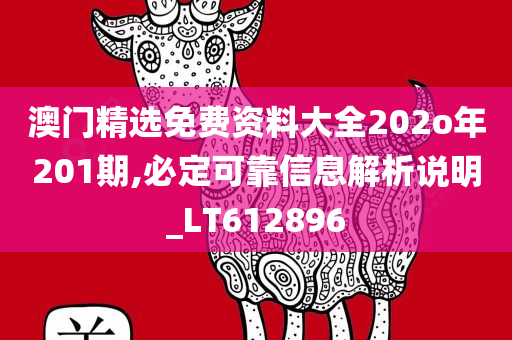 澳门精选免费资料大全202o年201期,必定可靠信息解析说明_LT612896