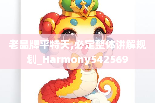 老品牌平特天,必定整体讲解规划_Harmony542569