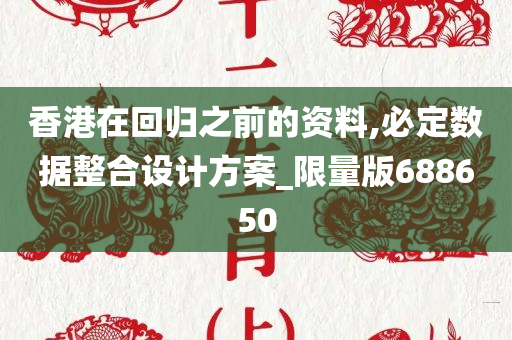 香港在回归之前的资料,必定数据整合设计方案_限量版688650