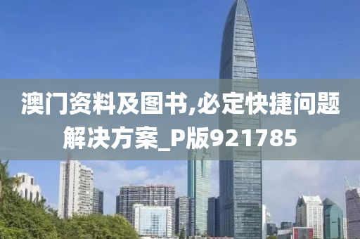 澳门资料及图书,必定快捷问题解决方案_P版921785