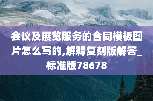 会议及展览服务的合同模板图片怎么写的,解释复刻版解答_标准版78678