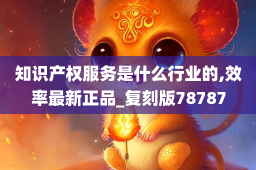 知识产权服务是什么行业的,效率最新正品_复刻版78787