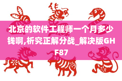 北京的软件工程师一个月多少钱啊,析究正解分战_解决版GHF87