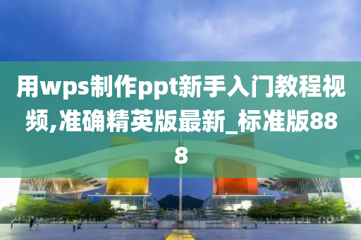 用wps制作ppt新手入门教程视频,准确精英版最新_标准版888