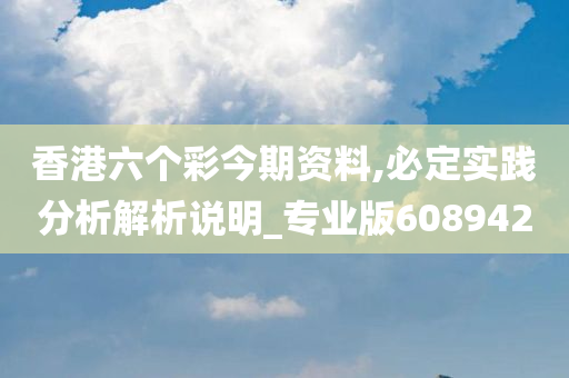 香港六个彩今期资料,必定实践分析解析说明_专业版608942