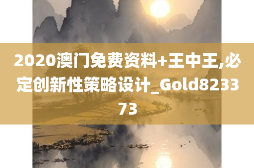 2020澳门免费资料+王中王,必定创新性策略设计_Gold823373