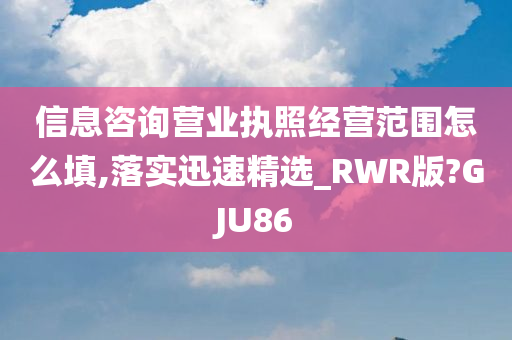 信息咨询营业执照经营范围怎么填,落实迅速精选_RWR版?GJU86