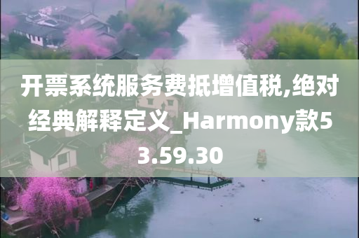 开票系统服务费抵增值税,绝对经典解释定义_Harmony款53.59.30