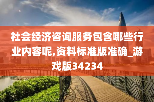 社会经济咨询服务包含哪些行业内容呢,资料标准版准确_游戏版34234