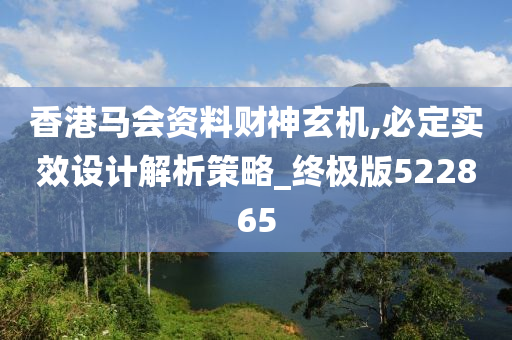 香港马会资料财神玄机,必定实效设计解析策略_终极版522865