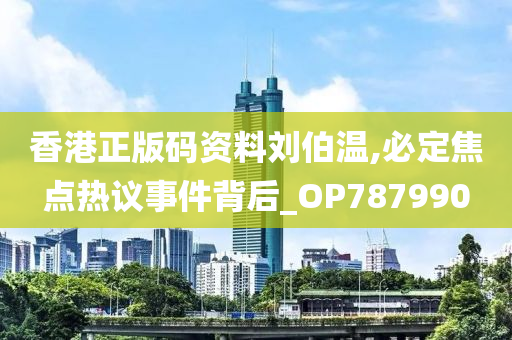 香港正版码资料刘伯温,必定焦点热议事件背后_OP787990