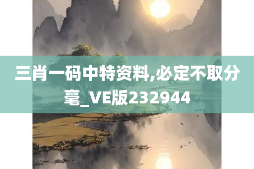 三肖一码中特资料,必定不取分毫_VE版232944