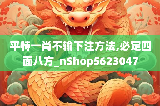 平特一肖不输下注方法,必定四面八方_nShop5623047