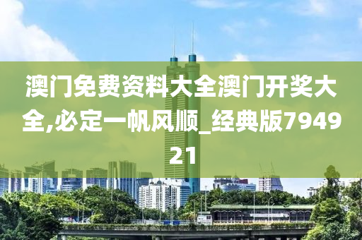 澳门免费资料大全澳门开奖大全,必定一帆风顺_经典版794921