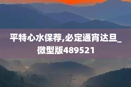 平特心水保荐,必定通宵达旦_微型版489521