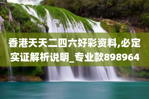 香港天天二四六好彩资料,必定实证解析说明_专业款898964