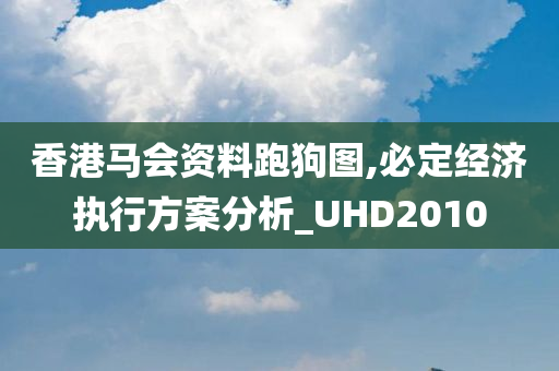 香港马会资料跑狗图,必定经济执行方案分析_UHD2010