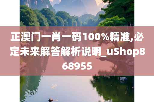 正澳门一肖一码100%精准,必定未来解答解析说明_uShop868955