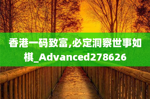 香港一码致富,必定洞察世事如棋_Advanced278626