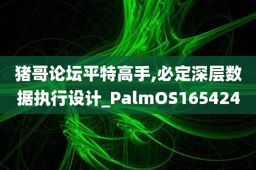 猪哥论坛平特高手,必定深层数据执行设计_PalmOS165424