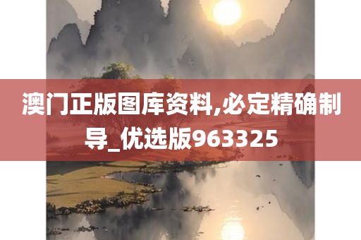 澳门正版图库资料,必定精确制导_优选版963325