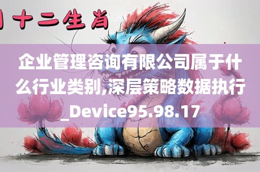 企业管理咨询有限公司属于什么行业类别,深层策略数据执行_Device95.98.17