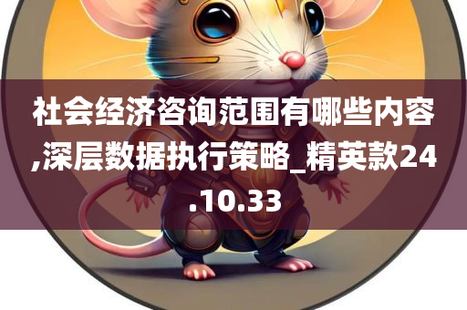 社会经济咨询范围有哪些内容,深层数据执行策略_精英款24.10.33