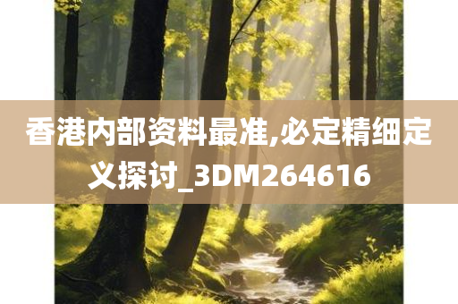 香港内部资料最准,必定精细定义探讨_3DM264616