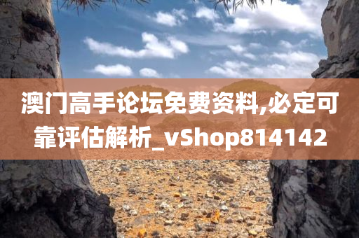 澳门高手论坛免费资料,必定可靠评估解析_vShop814142