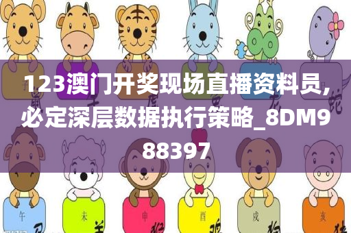 123澳门开奖现场直播资料员,必定深层数据执行策略_8DM988397