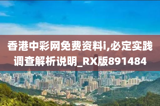 香港中彩网免费资料i,必定实践调查解析说明_RX版891484