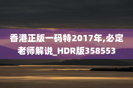 香港正版一码特2017年,必定老师解说_HDR版358553