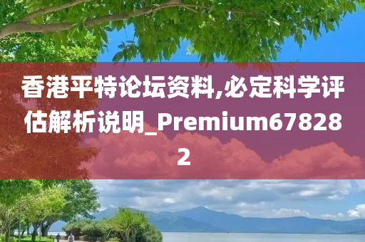 香港平特论坛资料,必定科学评估解析说明_Premium678282