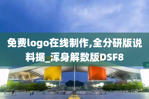 免费logo在线制作,全分研版说料据_浑身解数版DSF8