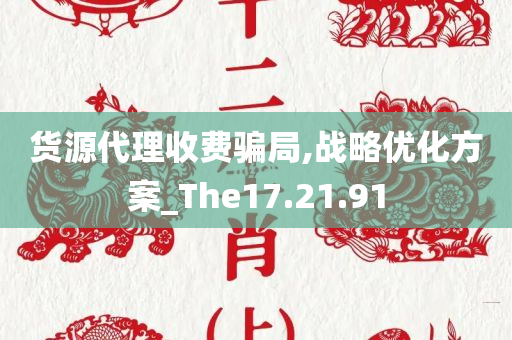 货源代理收费骗局,战略优化方案_The17.21.91