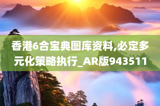 香港6合宝典图库资料,必定多元化策略执行_AR版943511