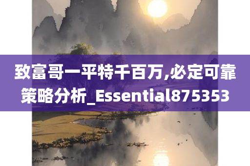 致富哥一平特千百万,必定可靠策略分析_Essential875353