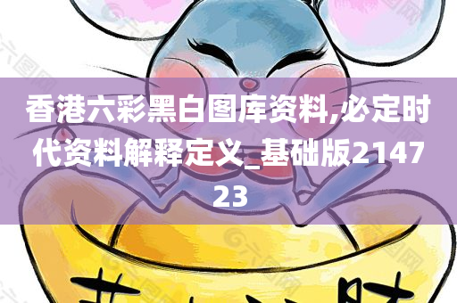 香港六彩黑白图库资料,必定时代资料解释定义_基础版214723