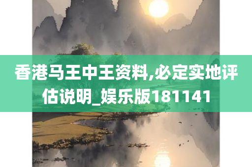 香港马王中王资料,必定实地评估说明_娱乐版181141