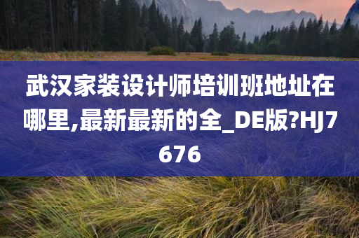 武汉家装设计师培训班地址在哪里,最新最新的全_DE版?HJ7676