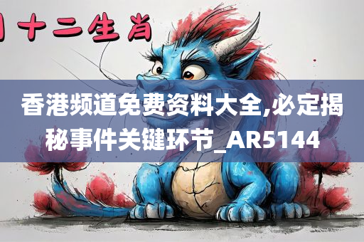 香港频道免费资料大全,必定揭秘事件关键环节_AR5144