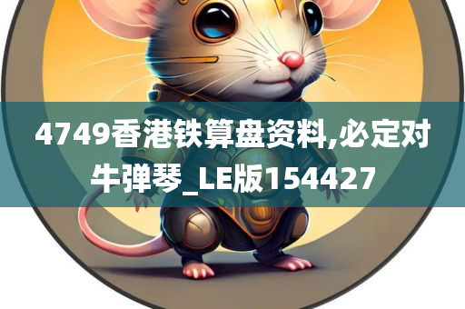 4749香港铁算盘资料,必定对牛弹琴_LE版154427